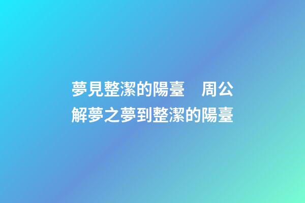 夢見整潔的陽臺　周公解夢之夢到整潔的陽臺